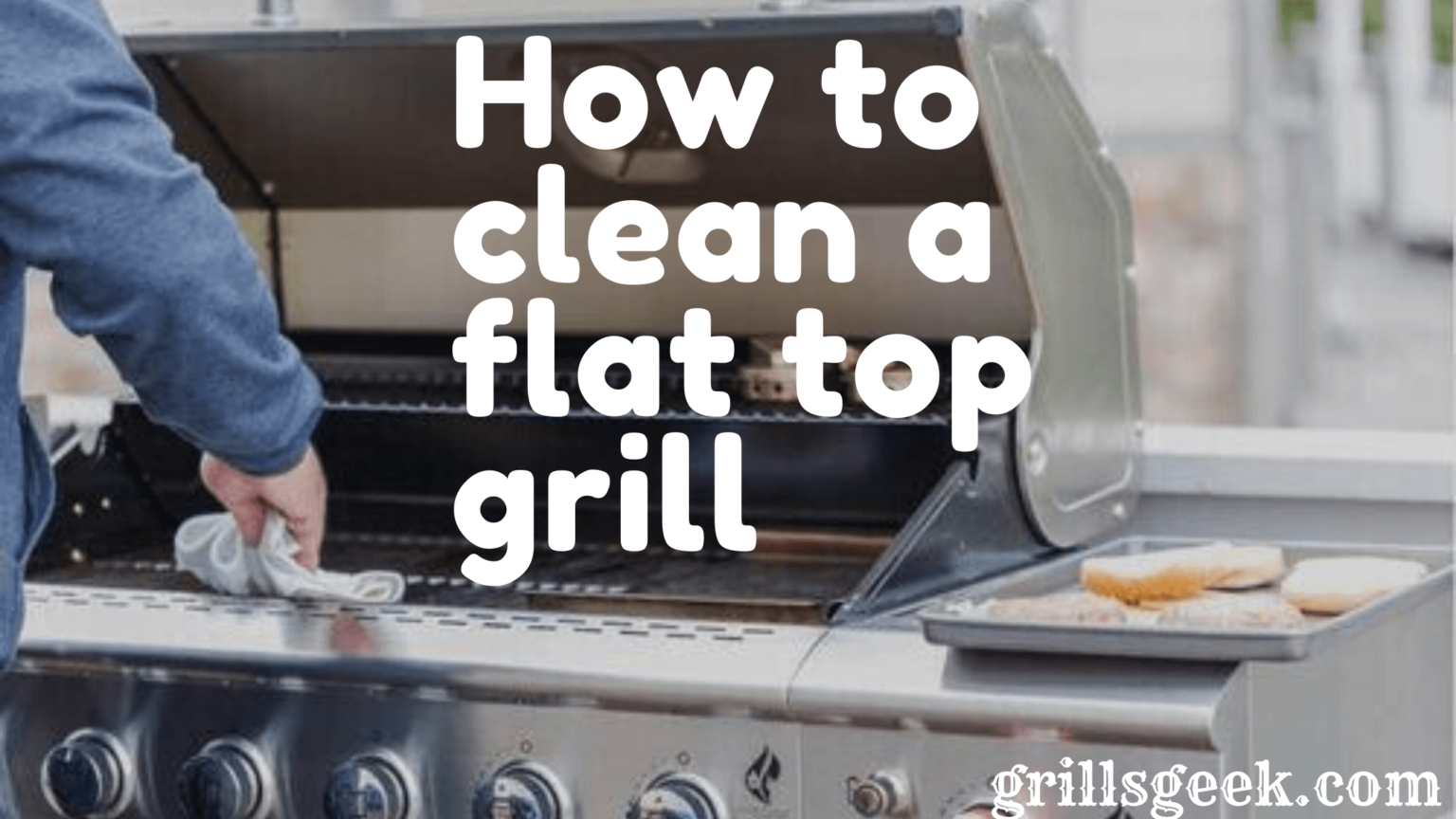 How To Clean A Flat Top Grill In 7 Basic Ways Grills Geek